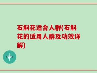 石斛花适合人群(石斛花的适用人群及功效详解)