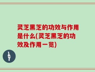 灵芝黑芝的功效与作用是什么(灵芝黑芝的功效及作用一览)