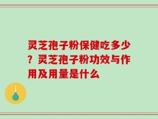 灵芝孢子粉保健吃多少？灵芝孢子粉功效与作用及用量是什么