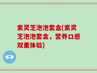 紫灵芝泡泡套盒(紫灵芝泡泡套盒，营养口感双重体验)