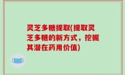 灵芝多糖提取(提取灵芝多糖的新方式，挖掘其潜在药用价值)