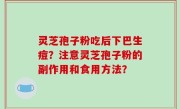 灵芝孢子粉吃后下巴生痘？注意灵芝孢子粉的副作用和食用方法？