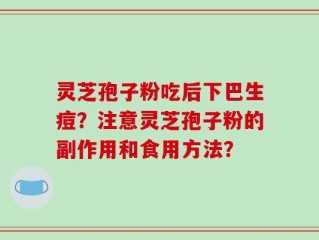灵芝孢子粉吃后下巴生痘？注意灵芝孢子粉的副作用和食用方法？