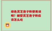 绿色灵芝孢子粉使用说明？破壁灵芝孢子粉应该怎么吃