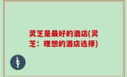 灵芝是最好的酒店(灵芝：理想的酒店选择)
