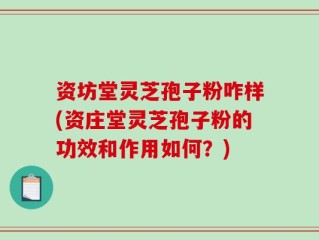 资坊堂灵芝孢子粉咋样(资庄堂灵芝孢子粉的功效和作用如何？)