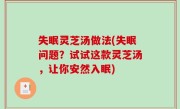 失眠灵芝汤做法(失眠问题？试试这款灵芝汤，让你安然入眠)