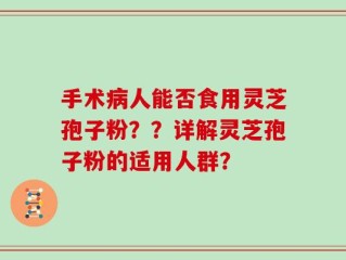 手术病人能否食用灵芝孢子粉？？详解灵芝孢子粉的适用人群？