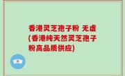 香港灵芝孢子粉 无虚(香港纯天然灵芝孢子粉高品质供应)