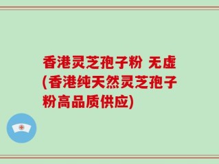 香港灵芝孢子粉 无虚(香港纯天然灵芝孢子粉高品质供应)