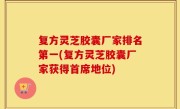 复方灵芝胶囊厂家排名第一(复方灵芝胶囊厂家获得首席地位)