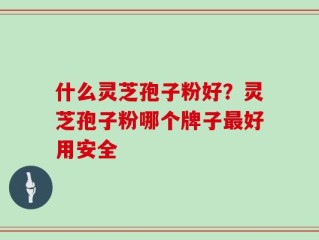 什么灵芝孢子粉好？灵芝孢子粉哪个牌子最好用安全