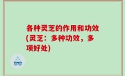 各种灵芝的作用和功效(灵芝：多种功效，多项好处)