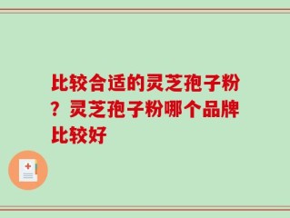 比较合适的灵芝孢子粉？灵芝孢子粉哪个品牌比较好