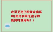 吃灵芝孢子粉能吃南瓜吗(南瓜和灵芝孢子粉能同时食用吗？)