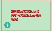 溪黄草加灵芝泡水(溪黄草与灵芝泡水的健康功效)