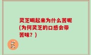 灵芝喝起来为什么苦呢(为何灵芝的口感会带苦味？)