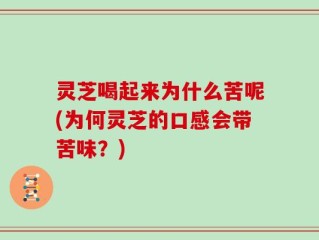 灵芝喝起来为什么苦呢(为何灵芝的口感会带苦味？)