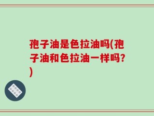 孢子油是色拉油吗(孢子油和色拉油一样吗？)