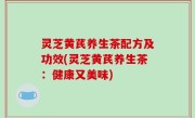 灵芝黄芪养生茶配方及功效(灵芝黄芪养生茶：健康又美味)