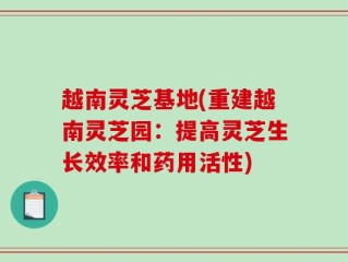 越南灵芝基地(重建越南灵芝园：提高灵芝生长效率和药用活性)