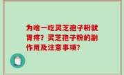 为啥一吃灵芝孢子粉就胃疼？灵芝孢子粉的副作用及注意事项？