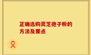 正确选购灵芝孢子粉的方法及要点