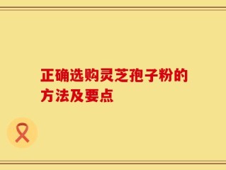 正确选购灵芝孢子粉的方法及要点