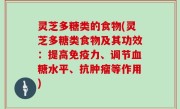 灵芝多糖类的食物(灵芝多糖类食物及其功效：提高免疫力、调节血糖水平、抗肿瘤等作用)