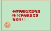 40岁失眠吃灵芝有用吗(40岁失眠靠灵芝有效吗？)