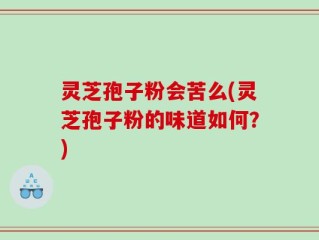 灵芝孢子粉会苦么(灵芝孢子粉的味道如何？)