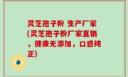 灵芝孢子粉 生产厂家(灵芝孢子粉厂家直销，健康无添加，口感纯正)