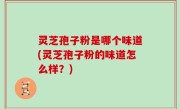 灵芝孢子粉是哪个味道(灵芝孢子粉的味道怎么样？)