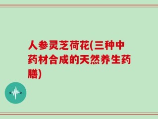 人参灵芝荷花(三种中药材合成的天然养生药膳)
