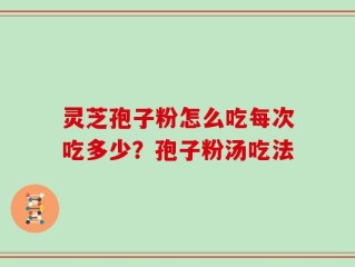 灵芝孢子粉怎么吃每次吃多少？孢子粉汤吃法