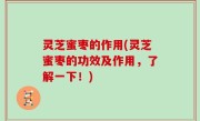 灵芝蜜枣的作用(灵芝蜜枣的功效及作用，了解一下！)