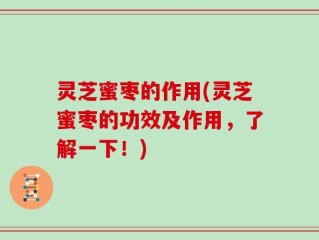 灵芝蜜枣的作用(灵芝蜜枣的功效及作用，了解一下！)