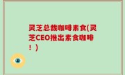 灵芝总裁咖啡素食(灵芝CEO推出素食咖啡！)