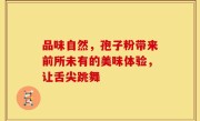 品味自然，孢子粉带来前所未有的美味体验，让舌尖跳舞
