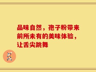 品味自然，孢子粉带来前所未有的美味体验，让舌尖跳舞