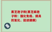 黑芝孢子粉(黑芝麻孢子粉：强化免疫、提高抗氧化、促进健康)