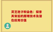 灵芝孢子粉染色：探索其背后的原理技术及潜在应用价值