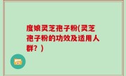 度娘灵芝孢子粉(灵芝孢子粉的功效及适用人群？)