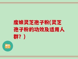 度娘灵芝孢子粉(灵芝孢子粉的功效及适用人群？)
