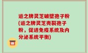 运之牌灵芝破壁孢子粉(运之牌灵芝壳裂孢子粉，促进免疫系统及内分泌系统平衡)