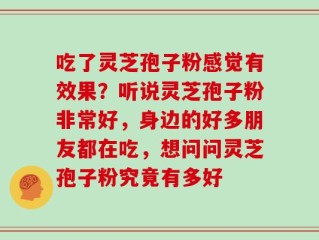 吃了灵芝孢子粉感觉有效果？听说灵芝孢子粉非常好，身边的好多朋友都在吃，想问问灵芝孢子粉究竟有多好
