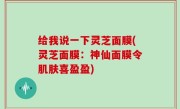 给我说一下灵芝面膜(灵芝面膜：神仙面膜令肌肤喜盈盈)
