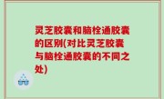 灵芝胶囊和脑栓通胶囊的区别(对比灵芝胶囊与脑栓通胶囊的不同之处)
