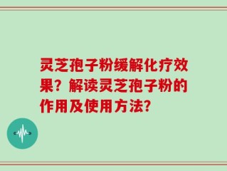 灵芝孢子粉缓解化疗效果？解读灵芝孢子粉的作用及使用方法？
