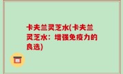 卡夫兰灵芝水(卡夫兰灵芝水：增强免疫力的良选)
